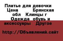 Платье для девочки  › Цена ­ 800 - Брянская обл., Клинцы г. Одежда, обувь и аксессуары » Другое   